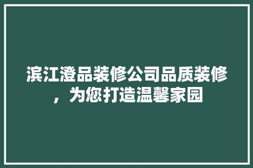 滨江澄品装修公司品质装修，为您打造温馨家园