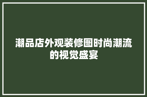 潮品店外观装修图时尚潮流的视觉盛宴