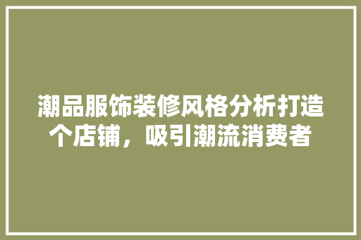 潮品服饰装修风格分析打造个店铺，吸引潮流消费者