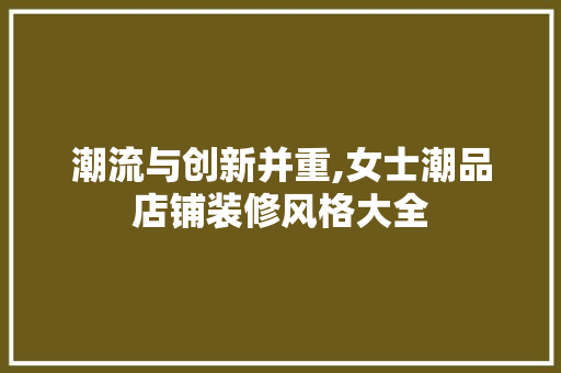 潮流与创新并重,女士潮品店铺装修风格大全