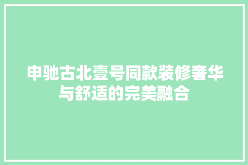 申驰古北壹号同款装修奢华与舒适的完美融合