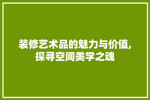 装修艺术品的魅力与价值,探寻空间美学之魂
