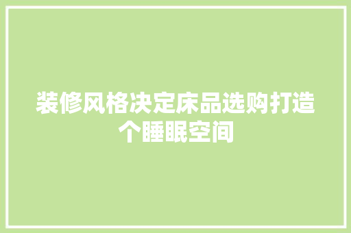 装修风格决定床品选购打造个睡眠空间