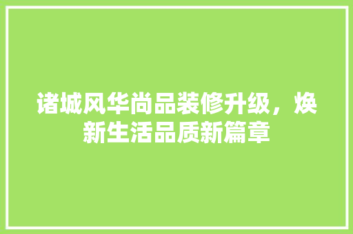 诸城风华尚品装修升级，焕新生活品质新篇章