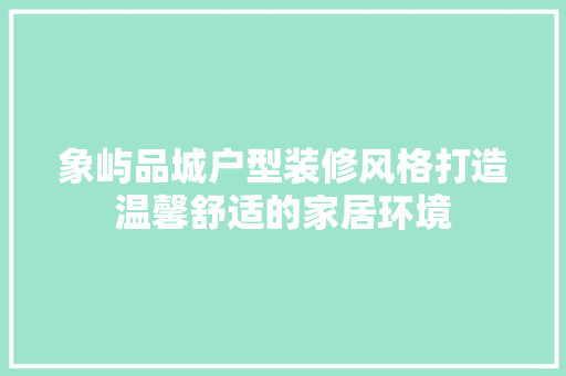 象屿品城户型装修风格打造温馨舒适的家居环境