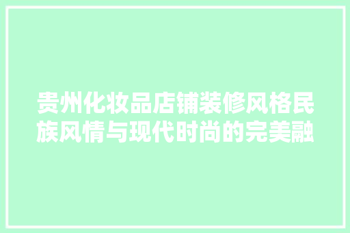 贵州化妆品店铺装修风格民族风情与现代时尚的完美融合