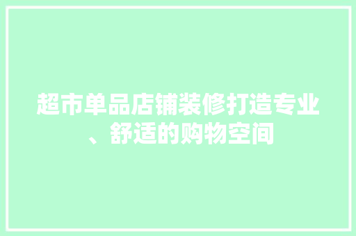 超市单品店铺装修打造专业、舒适的购物空间