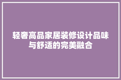 轻奢高品家居装修设计品味与舒适的完美融合