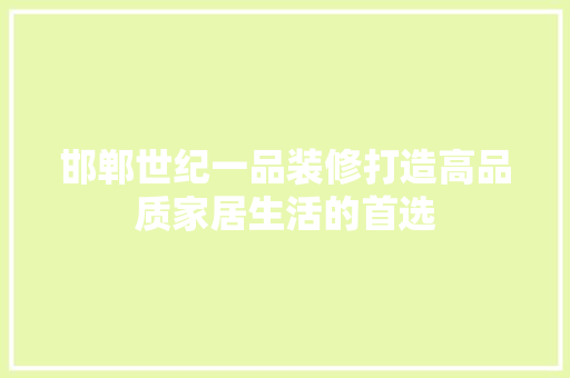 邯郸世纪一品装修打造高品质家居生活的首选