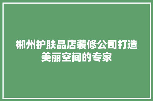 郴州护肤品店装修公司打造美丽空间的专家