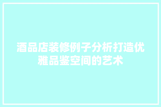 酒品店装修例子分析打造优雅品鉴空间的艺术