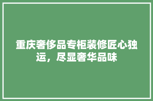 重庆奢侈品专柜装修匠心独运，尽显奢华品味
