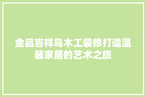 金品吉祥鸟木工装修打造温馨家居的艺术之旅