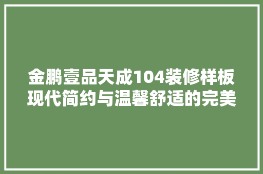 金鹏壹品天成104装修样板现代简约与温馨舒适的完美融合