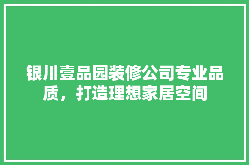 银川壹品园装修公司专业品质，打造理想家居空间