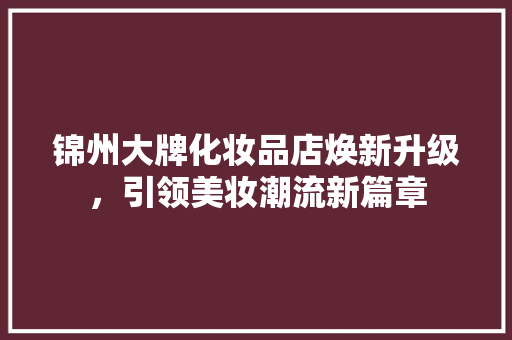 锦州大牌化妆品店焕新升级，引领美妆潮流新篇章