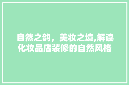 自然之韵，美妆之境,解读化妆品店装修的自然风格
