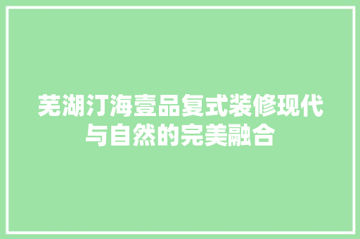 芜湖汀海壹品复式装修现代与自然的完美融合