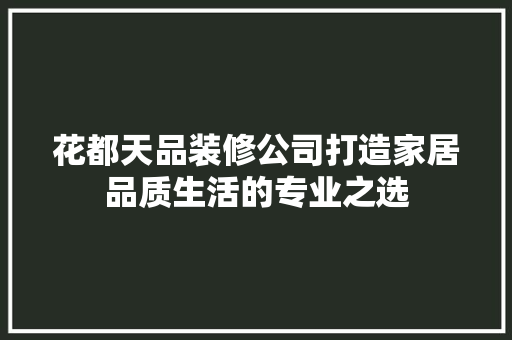 花都天品装修公司打造家居品质生活的专业之选
