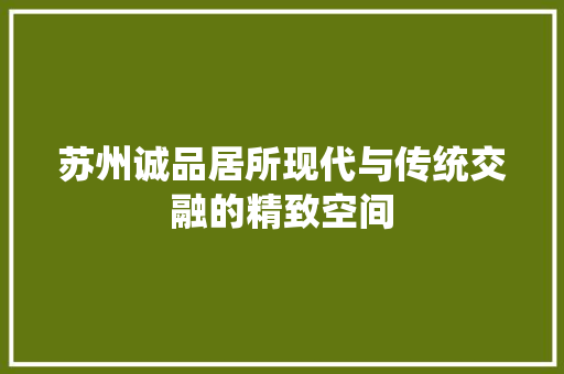 苏州诚品居所现代与传统交融的精致空间