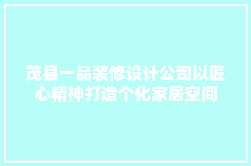 茂县一品装修设计公司以匠心精神打造个化家居空间