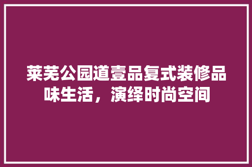 莱芜公园道壹品复式装修品味生活，演绎时尚空间