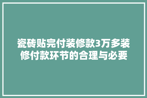 瓷砖贴完付装修款3万多装修付款环节的合理与必要