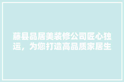藤县品居美装修公司匠心独运，为您打造高品质家居生活