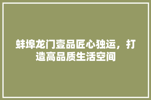 蚌埠龙门壹品匠心独运，打造高品质生活空间