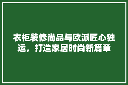 衣柜装修尚品与欧派匠心独运，打造家居时尚新篇章