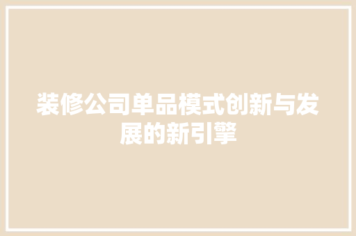 装修公司单品模式创新与发展的新引擎