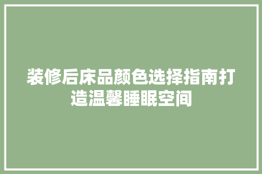 装修后床品颜色选择指南打造温馨睡眠空间