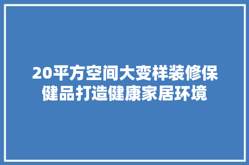 20平方空间大变样装修保健品打造健康家居环境