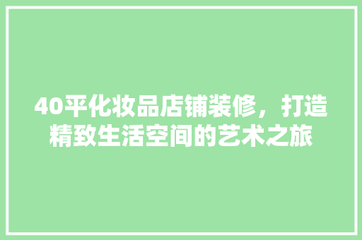 40平化妆品店铺装修，打造精致生活空间的艺术之旅