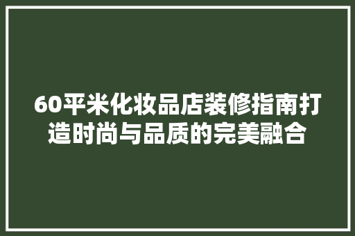 60平米化妆品店装修指南打造时尚与品质的完美融合