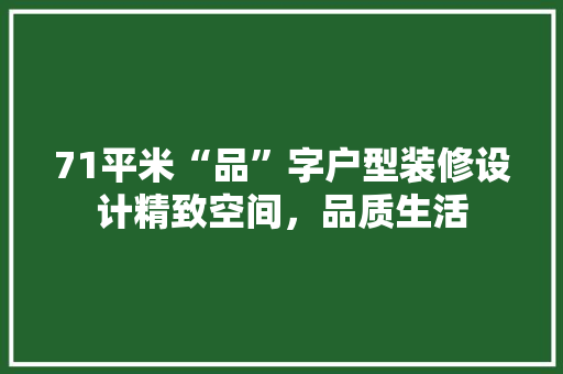 71平米“品”字户型装修设计精致空间，品质生活