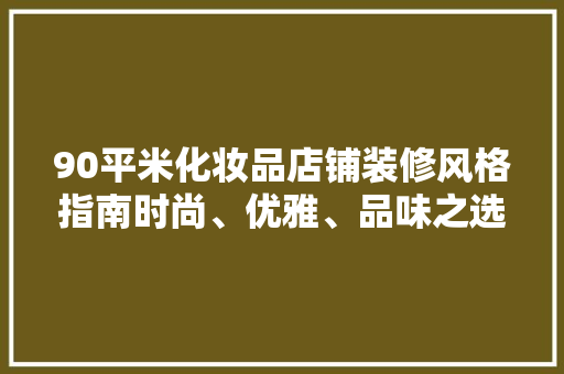 90平米化妆品店铺装修风格指南时尚、优雅、品味之选