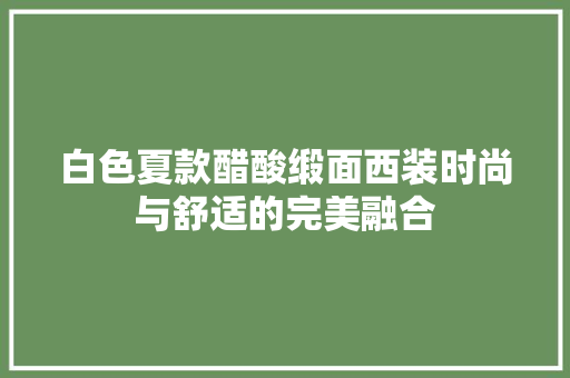 白色夏款醋酸缎面西装时尚与舒适的完美融合