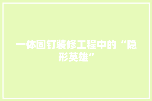 一体固钉装修工程中的“隐形英雄”
