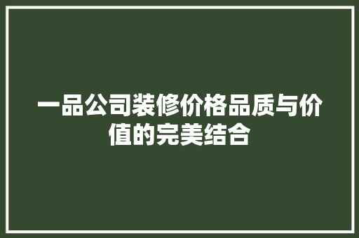 一品公司装修价格品质与价值的完美结合