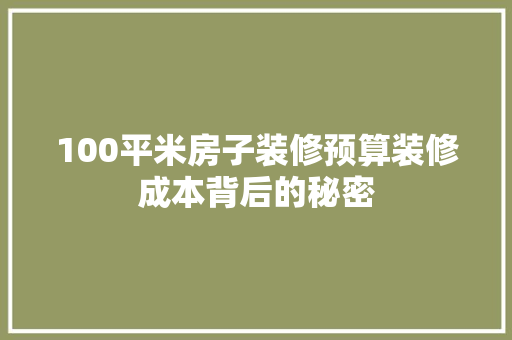 100平米房子装修预算装修成本背后的秘密