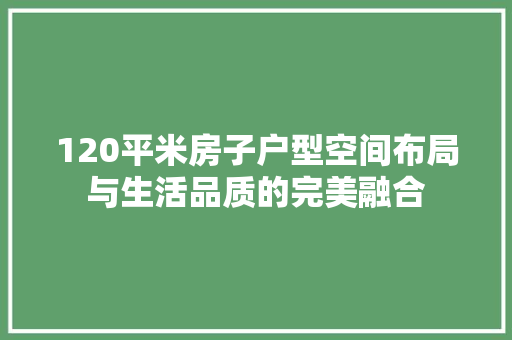 120平米房子户型空间布局与生活品质的完美融合