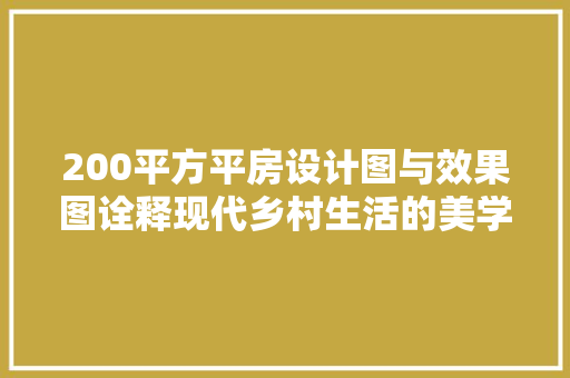 200平方平房设计图与效果图诠释现代乡村生活的美学