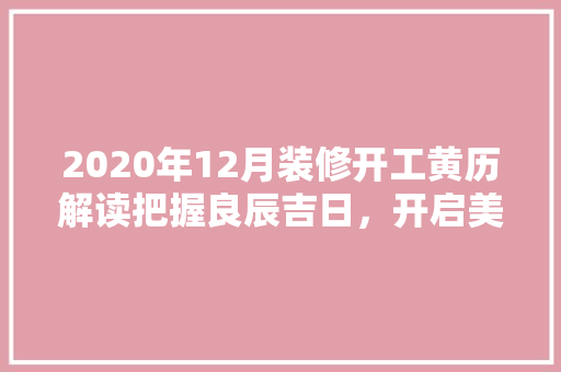 2020年12月装修开工黄历解读把握良辰吉日，开启美好家居生活