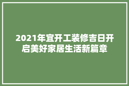 2021年宜开工装修吉日开启美好家居生活新篇章