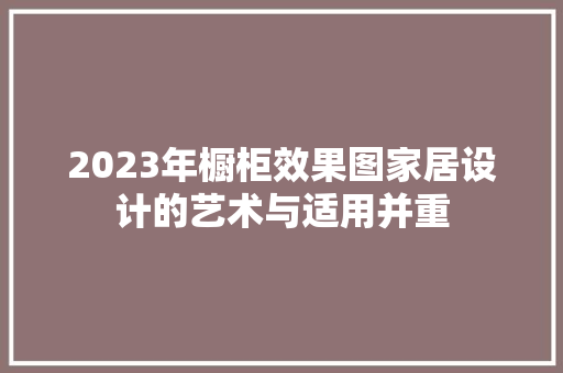 2023年橱柜效果图家居设计的艺术与适用并重