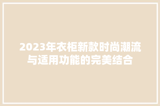 2023年衣柜新款时尚潮流与适用功能的完美结合