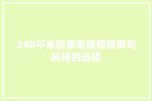 240平米的豪宅装修预算与风格的选择