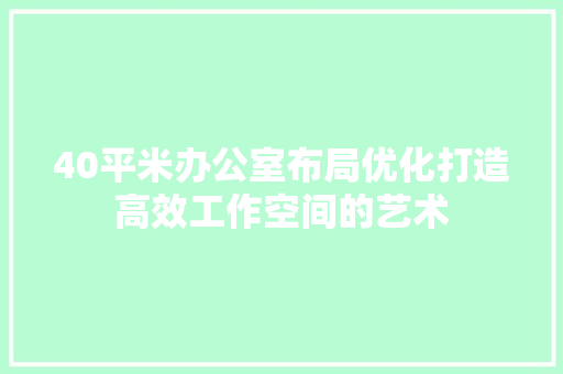 40平米办公室布局优化打造高效工作空间的艺术