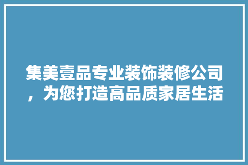 集美壹品专业装饰装修公司，为您打造高品质家居生活
